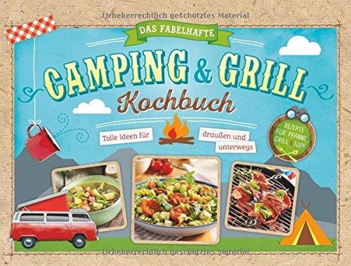 Das fabelhafte Camping & Grill Kochbuch: Tolle Ideen für draußen und unterwegs