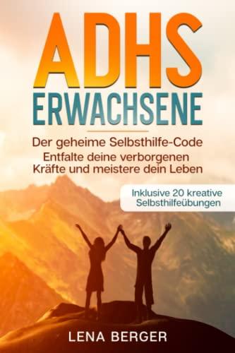 ADHS Erwachsene: Der geheime Selbsthilfe-Code - Entfalte deine verborgenen Kräfte und meistere dein Leben - Inklusive 20 kreative Selbsthilfeübungen