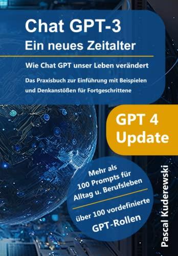 ChatGPT 3 Ein neues Zeitalter - Wie Chat GPT die Welt verändert: Das Praxisbuch zur Einführung mit Beispielen und Denkanstößen für Fortgeschrittene.