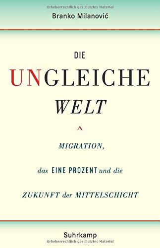 Die ungleiche Welt: Migration, das Eine Prozent und die Zukunft der Mittelschicht