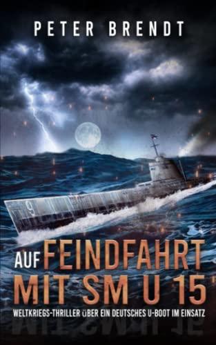 Auf Feindfahrt mit SM U 15: Weltkriegs-Thriller über ein deutsches U-Boot im Einsatz (Spannende U-Boot Romane von EK-2 Publishing)