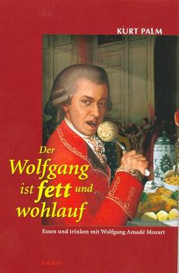 Der Wolfgang ist fett und wohlauf: Essen und trinken mit Wolfgang Amadé Mozart