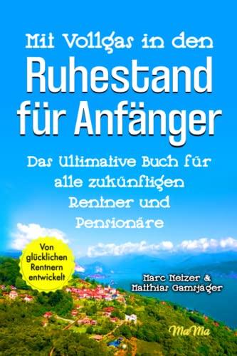 Mit Vollgas in den Ruhestand für Anfänger: Das ultimative Buch für alle zukünftigen Rentner und Pensionäre!