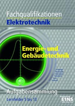 Fachqualifikationen Elektrotechnik Energie- und Gebäudetechnik. Aufgabensammlung Lernfelder 5 - 13: Aufgabensammlung. Lernfelder 5 bis 13