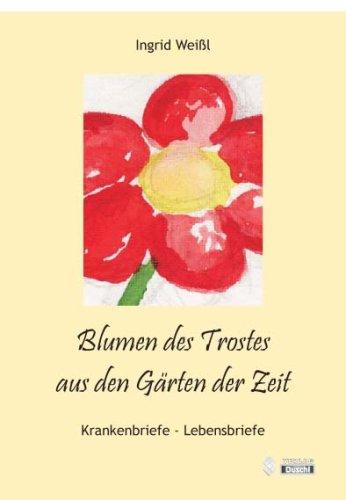 Blumen des Trostes aus den Gärten der Zeit: Krankenbriefe - Lebensbriefe