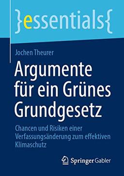 Argumente für ein Grünes Grundgesetz: Chancen und Risiken einer Verfassungsänderung zum effektiven Klimaschutz (essentials)