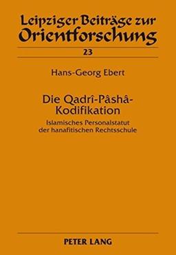 Die Qadrî-Pâshâ-Kodifikation: Islamisches Personalstatut der hanafitischen Rechtsschule (Leipziger Beiträge zur Orientforschung)