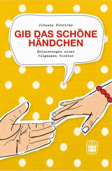 Gib das schöne Händchen: Erinnerungen einer folgsamen Tochter