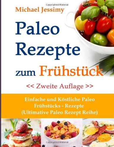 Paleo Rezepte zum Frühstück Einfache und Köstliche Paleo Frühstücks- Rezepte, Zweite Auflage  (Ultimative Paleo Rezept Reihe)