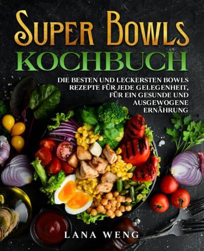 Super Bowls Kochbuch: Die besten und leckersten Bowls Rezepte für jede Gelegenheit, für ein gesunde und ausgewogene Ernährung.