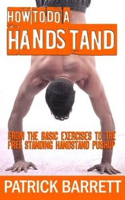 How To Do A Handstand: From The Basic Exercises To The Free Standing Handstand Pushup