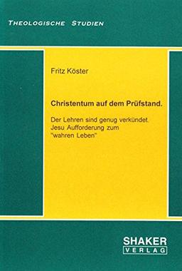 Christentum auf dem Prüfstand. - Der Lehren sind genug verkündet. Jesu Aufforderung zum "wahren Leben" (Theologische Studien)