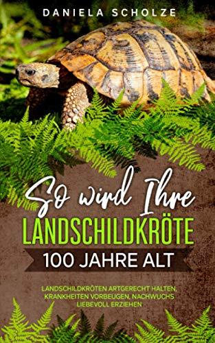 So wird Ihre Landschildkröte 100 Jahre alt: Landschildkröten artgerecht halten, Krankheiten vorbeugen, Nachwuchs liebevoll erziehen (Schildkröten Ratgeber Band, Band 1)