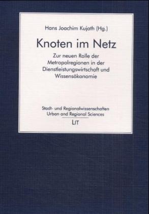 Knoten im Netz: Zur neuen Rolle der Metropolregionen in der Dienstleistungswirtschaft und Wissensökonomie