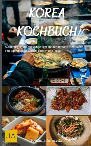 Korea Kochbuch: Authentische und vielseitige Rezepte der koreanischen Küche - Von Bibimbap bis Kimchi, einfach und lecker