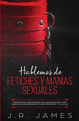 Hablemos de Fetiches y Manías Sexuales: Preguntas e Iniciadores de Conversación para Parejas Explorando Su Lado Perverso y Salvaje (Más Allá de las Sábanas, Band 3)