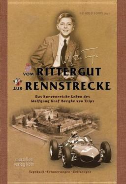 Vom Rittergut zur Rennstrecke: Das kurvenreiche Leben des Wolfgang Graf Berghe von Trips. Tagebuch - Erinnerungen - Zeitzeugen