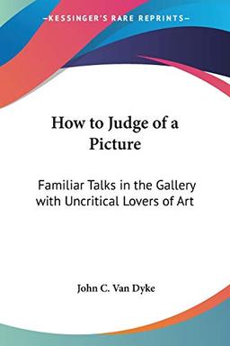 How to Judge of a Picture: Familiar Talks in the Gallery with Uncritical Lovers of Art