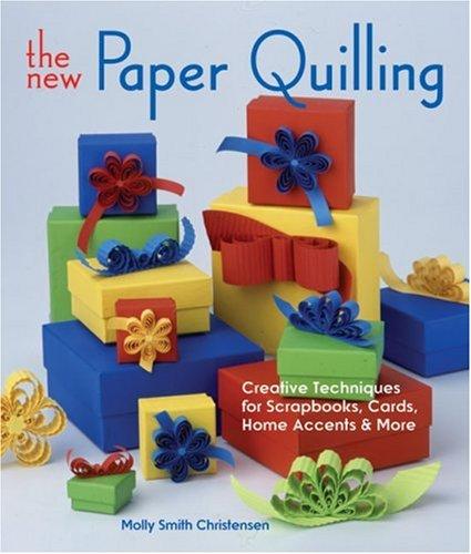 The New Paper Quilling: Creative Techniques for Scrapbooks, Cards, Home Accents & More: Creative Techniques for Scrapbooks, Cards, Home Accents and More