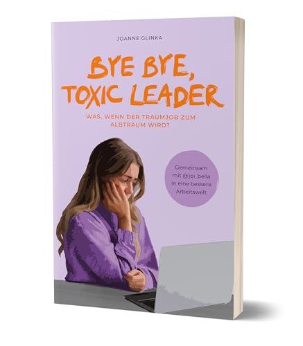 Bye Bye, Toxic Leader: Was, wenn der Traumjob zum Albtraum wird? von Joanne Glinka