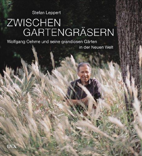 Zwischen Gartengräsern: Wolfgang Oehme und seine grandiosen Gärten in der Neuen Welt