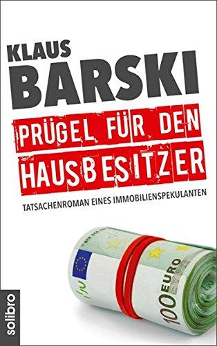 Prügel für den Hausbesitzer: Tatsachenroman eines Immobilienspekulanten