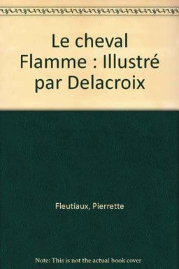 Le cheval Flamme : Illustré par Delacroix