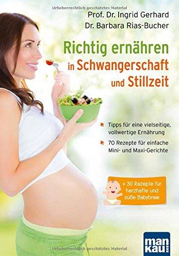 Richtig ernähren in Schwangerschaft und Stillzeit: Tipps für eine vielseitige, vollwertige Ernährung / 70 Rezepte für einfache Mini- und Maxi-Gerichte / + 30 Rezepte für herzhafte und süße Babybreie