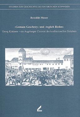 'Gemain Geschrey' und 'teglich Reden'. Georg Kölderer - ein Augsburger Chronist des konfessionellen Zeitalters. Veröffentlichungen der Schwäbischen ... Geschichte des Bayerischen Schwaben, Bd. 29