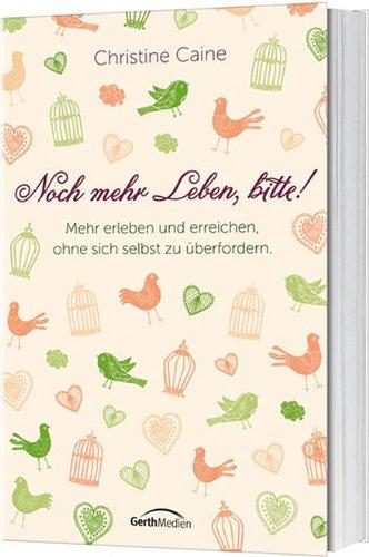 Noch mehr Leben, bitte!: Mehr erleben und erreichen, ohne sich selbst zu überfordern