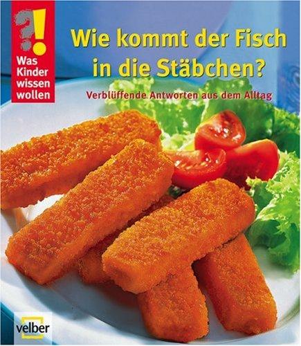 Was Kinder wissen wollen. Wie kommt der Fisch in die Stäbchen?: Verblüffende Antworten aus dem Alltag