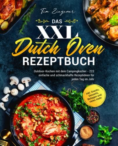 Das XXL Dutch Oven Rezeptbuch: Outdoor-Kochen mit dem Campingkocher - 222 einfache und schmackhafte Rezeptideen für jeden Tag im Jahr inkl. Snacks, Desserts, Beilagen und vieles mehr