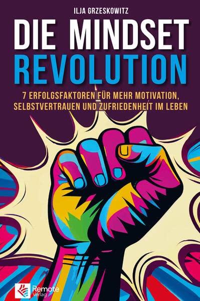 Die Mindset Revolution: 7 Erfolgsfaktoren für mehr Motivation, Selbstvertrauen und Zufriedenheit im Leben