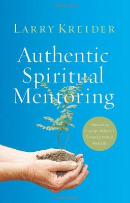 Authentic Spiritual Mentoring: Nurturing Younger Believers Toward Sprirtual Maturity: Nurturing Younger Believers Toward Spiritual Maturity