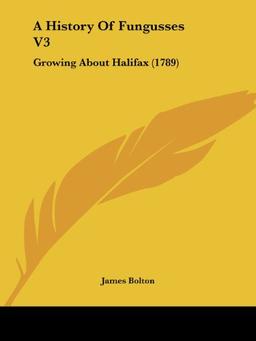 A History Of Fungusses V3: Growing About Halifax (1789)