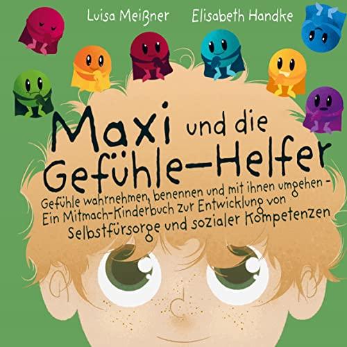 Maxi und die Gefühle-Helfer:: Gefühle wahrnehmen, benennen und mit ihnen umgehen ¿ Ein Mitmach-Kinderbuch zur Entwicklung von Selbstfürsorge und sozialer Kompetenzen