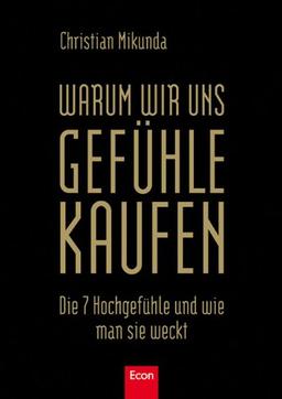 Warum wir uns Gefühle kaufen: Die 7 Hochgefühle und wie man sie weckt