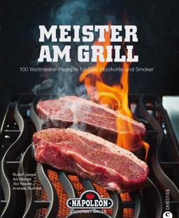 Meister am Grill: 100 Weltmeister Rezepte für Gasgrill, Holzkohle und Smoker - viele Tipps für BBQ, Steak, Bratwurst und Marinaden: 100 Weltmeister-Rezepte für Gas, Holzkohle und Smoker