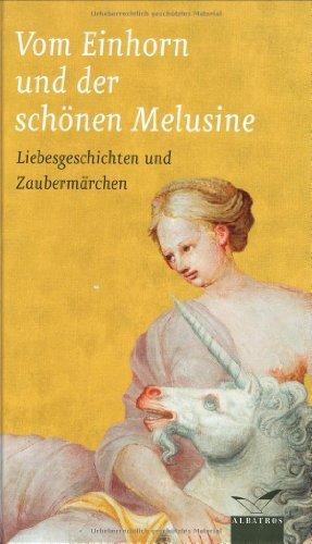 Vom Einhorn und der schönen Melusine: Liebesgeschichten und Zaubermärchen