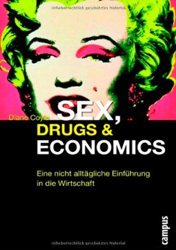 Sex, Drugs & Economics: Eine nicht alltägliche Einführung in die Wirtschaft