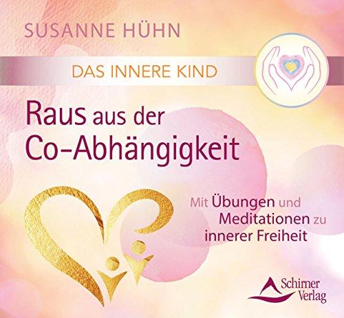 Das Innere Kind – Raus aus der Co-Abhängigkeit: Mit Übungen und Meditationen zu innerer Freiheit