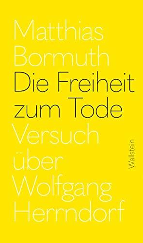 Die Freiheit zum Tode: Versuch über Wolfgang Herrndorf