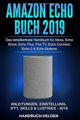 Amazon Echo Buch 2019: Das detaillierteste Handbuch für Alexa, Echo Show, Echo Plus, Fire TV, Echo Connect, Echo 2 & Echo Buttons - Anleitungen, Einstellung, IFTT, Skills & Lustiges - 2019