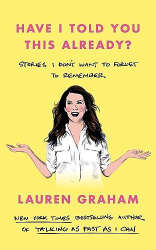 Have I Told You This Already?: Stories I Don't Want to Forget to Remember - the New York Times bestseller from the Gilmore Girls star