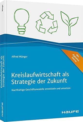 Kreislaufwirtschaft als Strategie der Zukunft: Nachhaltige Geschäftsmodelle entwickeln und umsetzen (Haufe Fachbuch)