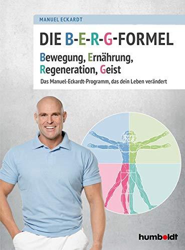 Die B-E-R-G-Formel: Bewegung, Ernährung, Regeneration, Geist. Das Manuel-Eckardt-Programm, das dein Leben verändert