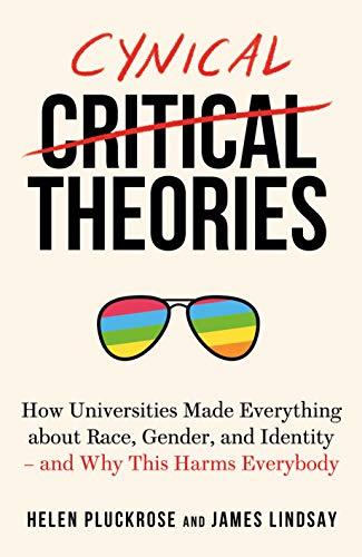 Cynical Theories: How Universities Made Everything about Race, Gender, and Identity - And Why this Harms Everybody