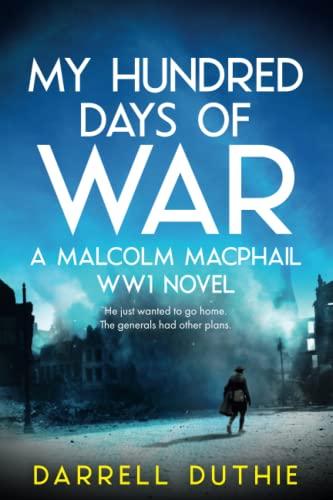 My Hundred Days of War: A Malcolm MacPhail WW1 novel (Malcolm MacPhail WW1 series, Band 5)