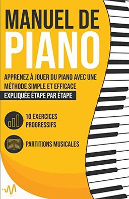 Manuel de Piano: Apprenez à jouer du Piano avec une Méthode simple et efficace expliquée étape par étape. 10 Exercices progressifs + Partitions Musicales