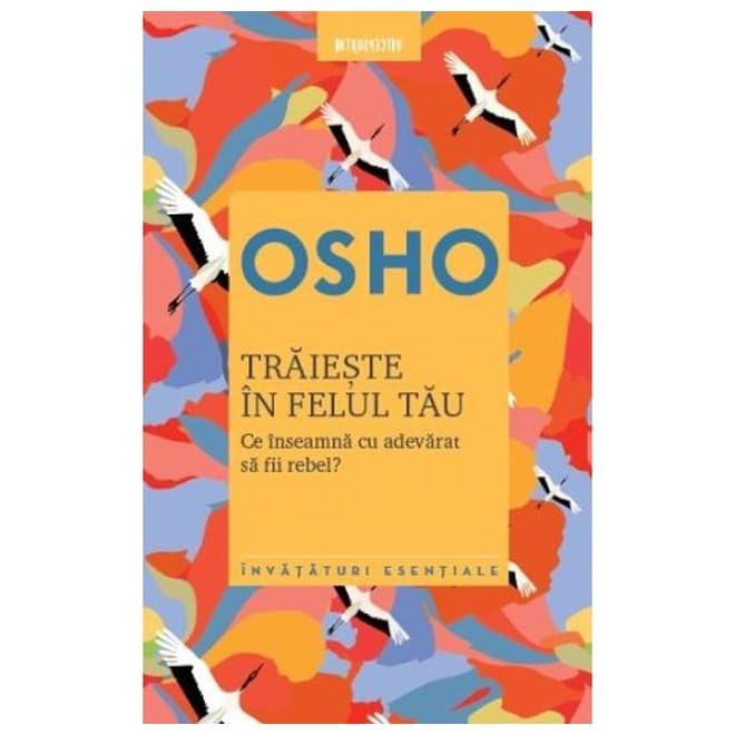 Osho. Traieste In Felul Tau. Ce Inseamna Cu Adevarat Sa Fii Rebel?